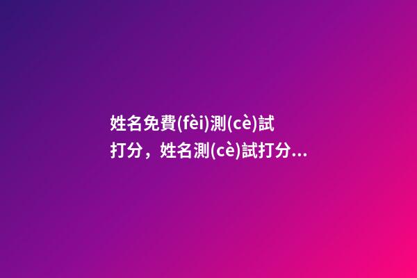 姓名免費(fèi)測(cè)試打分，姓名測(cè)試打分 名字測(cè)試打分，姓名測(cè)試打分-第1張-觀點(diǎn)-玄機(jī)派